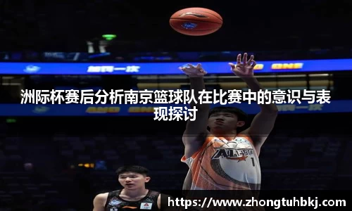 洲际杯赛后分析南京篮球队在比赛中的意识与表现探讨