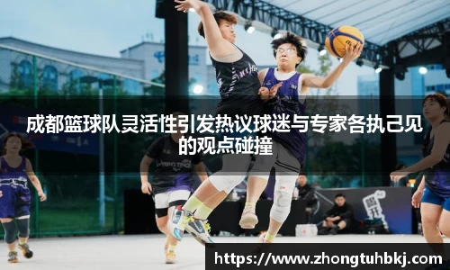 成都篮球队灵活性引发热议球迷与专家各执己见的观点碰撞
