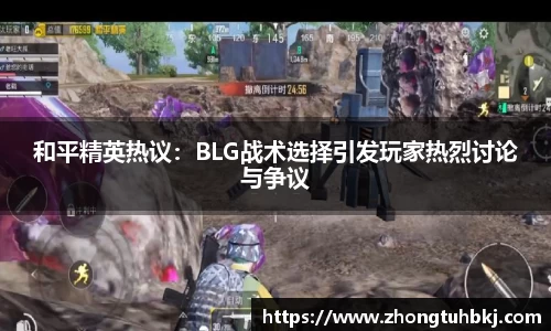 和平精英热议：BLG战术选择引发玩家热烈讨论与争议