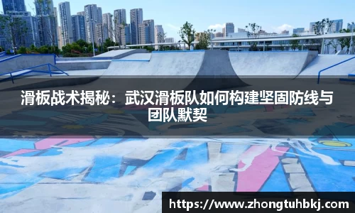 滑板战术揭秘：武汉滑板队如何构建坚固防线与团队默契