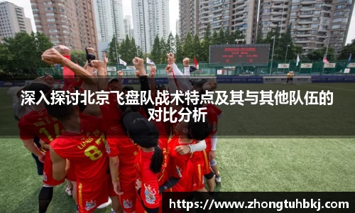 深入探讨北京飞盘队战术特点及其与其他队伍的对比分析