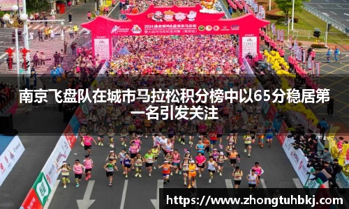 南京飞盘队在城市马拉松积分榜中以65分稳居第一名引发关注