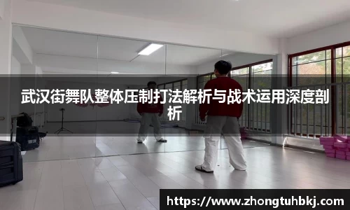 武汉街舞队整体压制打法解析与战术运用深度剖析