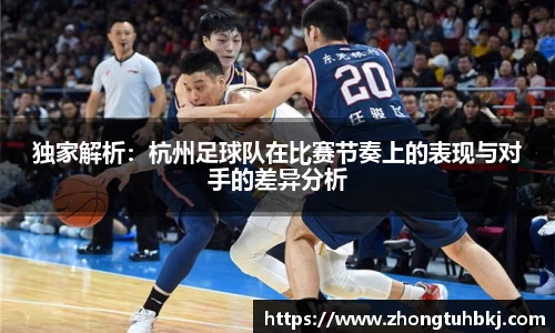 独家解析：杭州足球队在比赛节奏上的表现与对手的差异分析