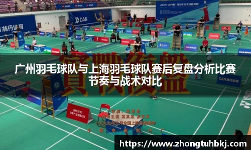 广州羽毛球队与上海羽毛球队赛后复盘分析比赛节奏与战术对比