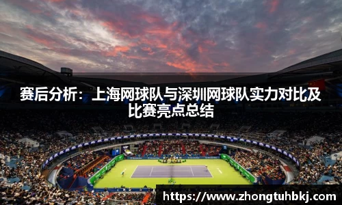 赛后分析：上海网球队与深圳网球队实力对比及比赛亮点总结