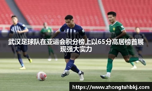 武汉足球队在亚运会积分榜上以65分高居榜首展现强大实力