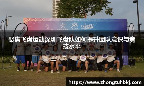 聚焦飞盘运动深圳飞盘队如何提升团队意识与竞技水平